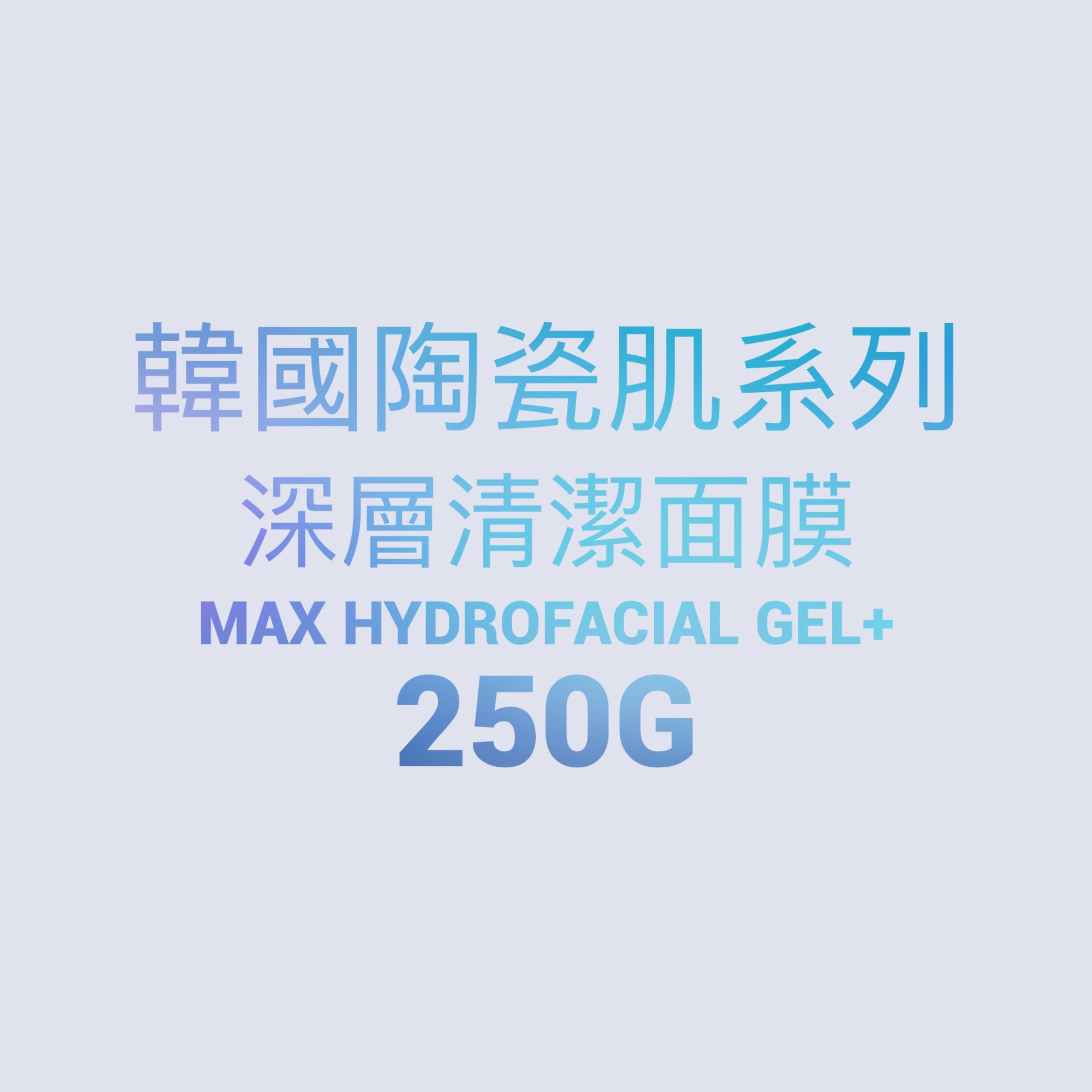 【7周年優惠】韓國陶瓷肌系列-Max深層清潔啫喱 Max Hydrofacial Gel+ 250g